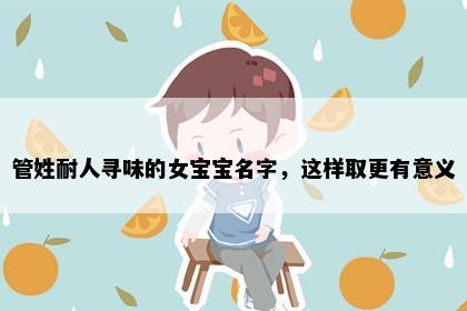 管姓耐人寻味的女宝宝名字，这样取更有意义