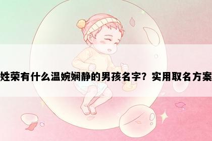 姓荣有什么温婉娴静的男孩名字？实用取名方案