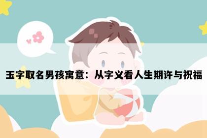 玉字取名男孩寓意：从字义看人生期许与祝福