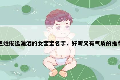 巴姓俊逸潇洒的女宝宝名字，好听又有气质的推荐