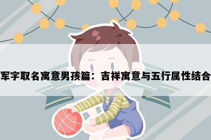军字取名寓意男孩篇：吉祥寓意与五行属性结合