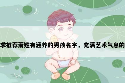 求推荐萧姓有涵养的男孩名字，充满艺术气息的