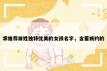 求推荐田姓独特优美的女孩名字，含蓄婉约的