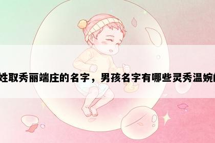 伍姓取秀丽端庄的名字，男孩名字有哪些灵秀温婉的？