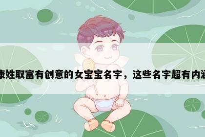 康姓取富有创意的女宝宝名字，这些名字超有内涵