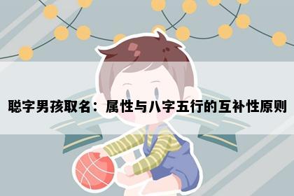 聪字男孩取名：属性与八字五行的互补性原则
