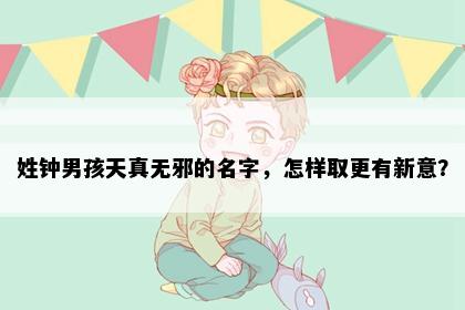姓钟男孩天真无邪的名字，怎样取更有新意？