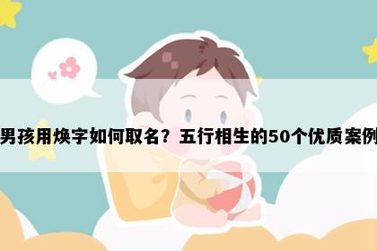 男孩用焕字如何取名？五行相生的50个优质案例