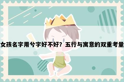 女孩名字用兮字好不好？五行与寓意的双重考量