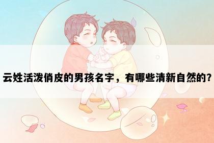 云姓活泼俏皮的男孩名字，有哪些清新自然的？