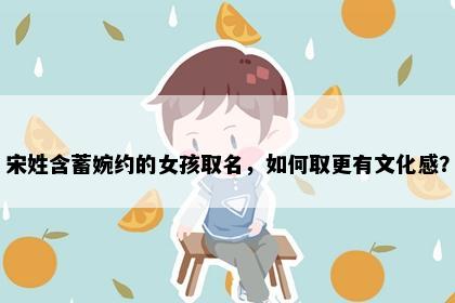 宋姓含蓄婉约的女孩取名，如何取更有文化感？