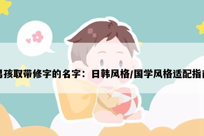 男孩取带修字的名字：日韩风格/国学风格适配指南