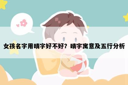 女孩名字用晴字好不好？晴字寓意及五行分析