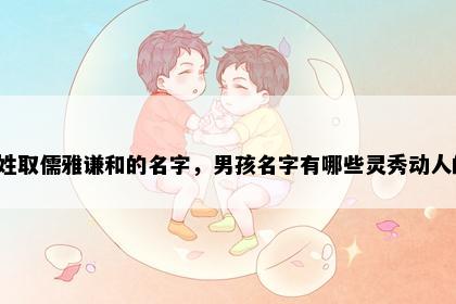 荀姓取儒雅谦和的名字，男孩名字有哪些灵秀动人的？