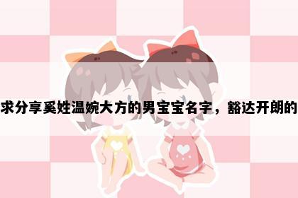 求分享奚姓温婉大方的男宝宝名字，豁达开朗的