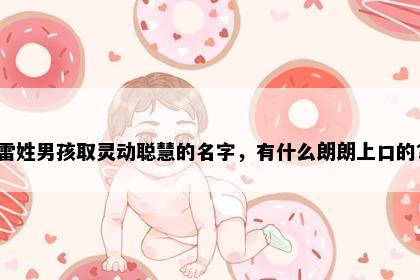 雷姓男孩取灵动聪慧的名字，有什么朗朗上口的？