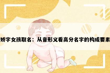 娇字女孩取名：从音形义看高分名字的构成要素