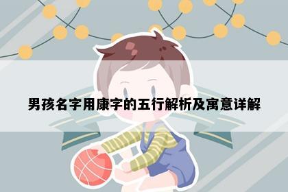 男孩名字用康字的五行解析及寓意详解