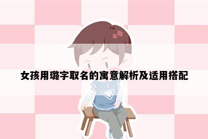 女孩用璐字取名的寓意解析及适用搭配