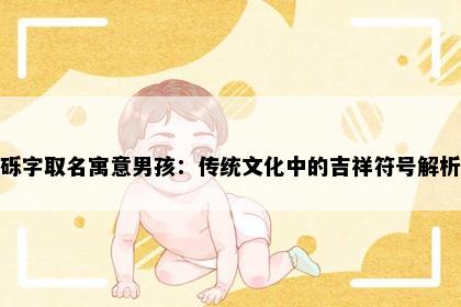 砾字取名寓意男孩：传统文化中的吉祥符号解析