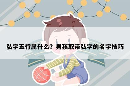 弘字五行属什么？男孩取带弘字的名字技巧