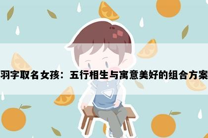 羽字取名女孩：五行相生与寓意美好的组合方案