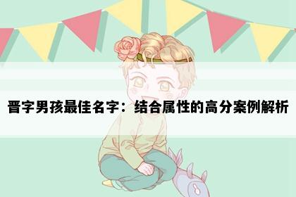晋字男孩最佳名字：结合属性的高分案例解析