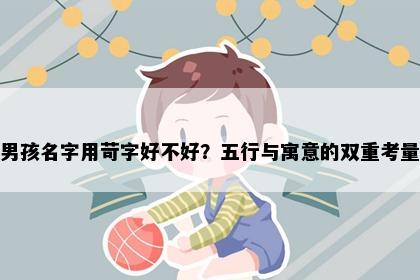 男孩名字用苛字好不好？五行与寓意的双重考量