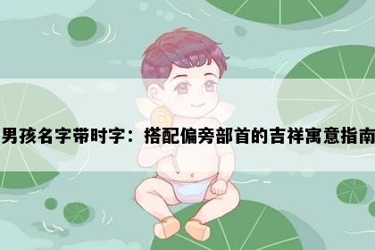 男孩名字带时字：搭配偏旁部首的吉祥寓意指南