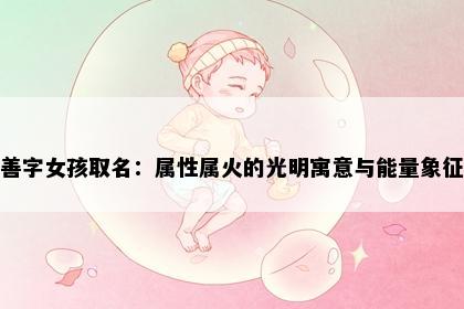 善字女孩取名：属性属火的光明寓意与能量象征