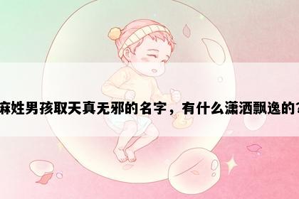 麻姓男孩取天真无邪的名字，有什么潇洒飘逸的？