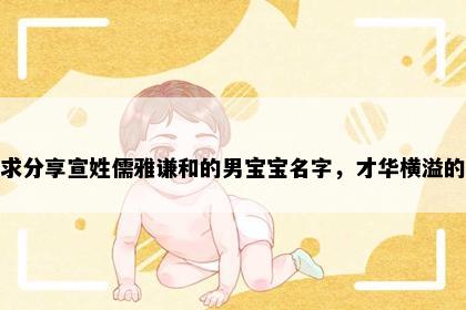 求分享宣姓儒雅谦和的男宝宝名字，才华横溢的