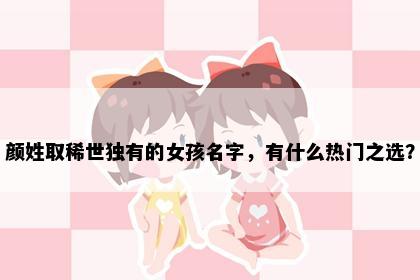 颜姓取稀世独有的女孩名字，有什么热门之选？