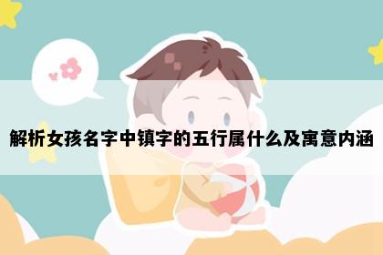 解析女孩名字中镇字的五行属什么及寓意内涵