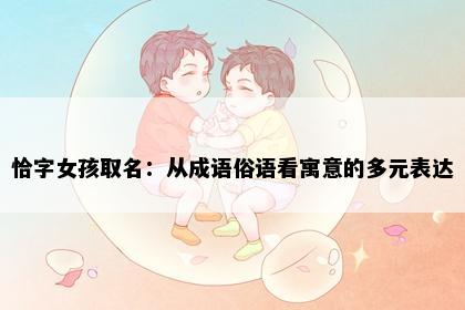 恰字女孩取名：从成语俗语看寓意的多元表达