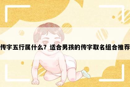 传字五行属什么？适合男孩的传字取名组合推荐