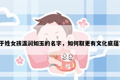 于姓女孩温润如玉的名字，如何取更有文化底蕴？