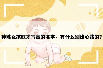 钟姓女孩取才气高的名字，有什么别出心裁的？