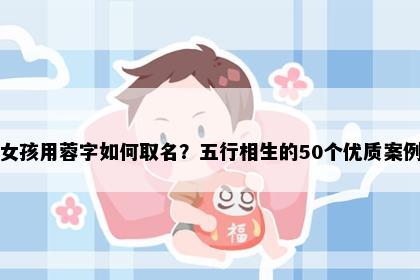女孩用蓉字如何取名？五行相生的50个优质案例