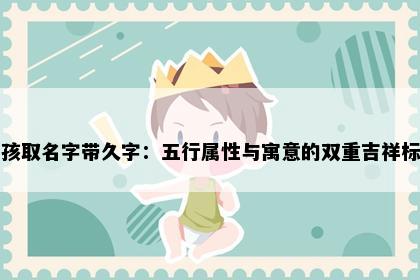 男孩取名字带久字：五行属性与寓意的双重吉祥标准