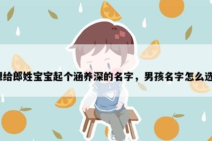 想给郎姓宝宝起个涵养深的名字，男孩名字怎么选？