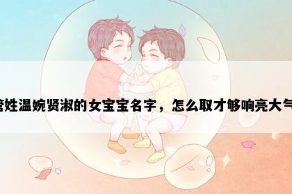 管姓温婉贤淑的女宝宝名字，怎么取才够响亮大气？