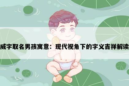 威字取名男孩寓意：现代视角下的字义吉祥解读