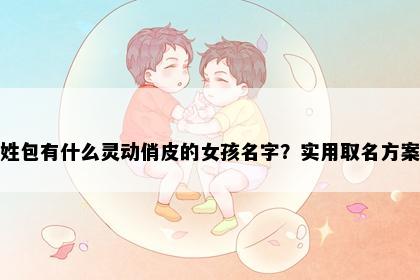 姓包有什么灵动俏皮的女孩名字？实用取名方案