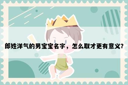 郎姓洋气的男宝宝名字，怎么取才更有意义？