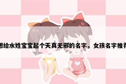 想给水姓宝宝起个天真无邪的名字，女孩名字推荐