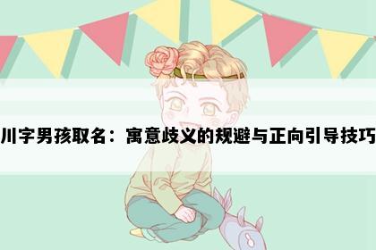 川字男孩取名：寓意歧义的规避与正向引导技巧