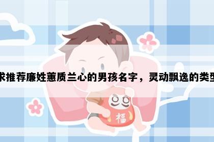 求推荐廉姓蕙质兰心的男孩名字，灵动飘逸的类型