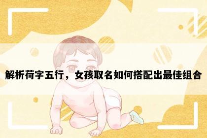 解析荷字五行，女孩取名如何搭配出最佳组合