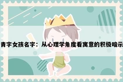 青字女孩名字：从心理学角度看寓意的积极暗示